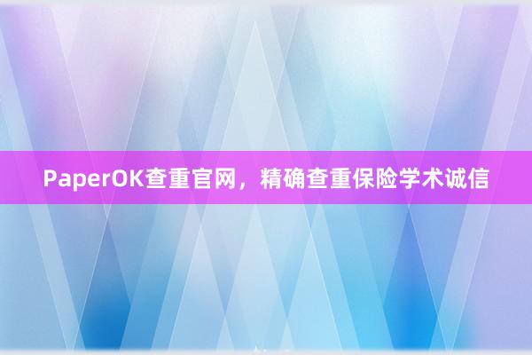 PaperOK查重官网，精确查重保险学术诚信