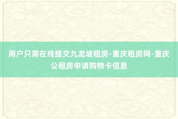 用户只需在线提交九龙坡租房-重庆租房网-重庆公租房申请购物卡信息